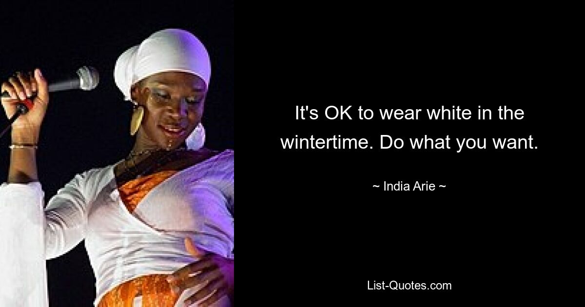 It's OK to wear white in the wintertime. Do what you want. — © India Arie