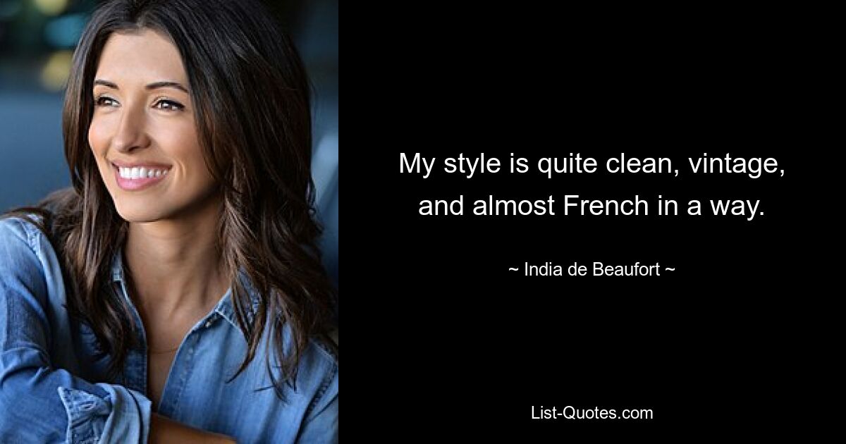 My style is quite clean, vintage, and almost French in a way. — © India de Beaufort