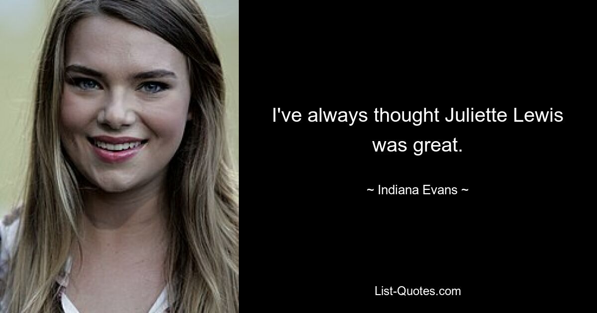 I've always thought Juliette Lewis was great. — © Indiana Evans