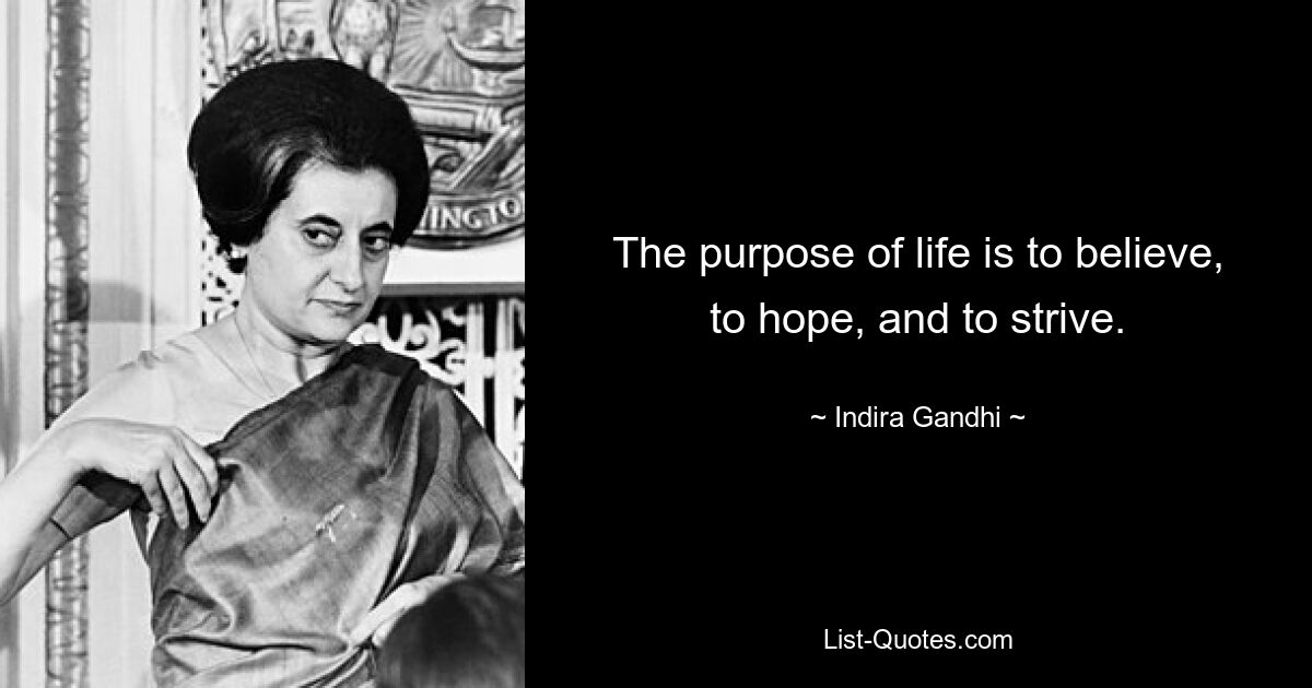 The purpose of life is to believe, to hope, and to strive. — © Indira Gandhi