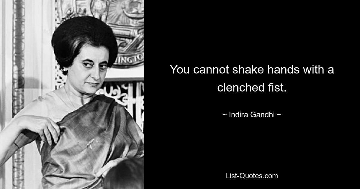 You cannot shake hands with a clenched fist. — © Indira Gandhi