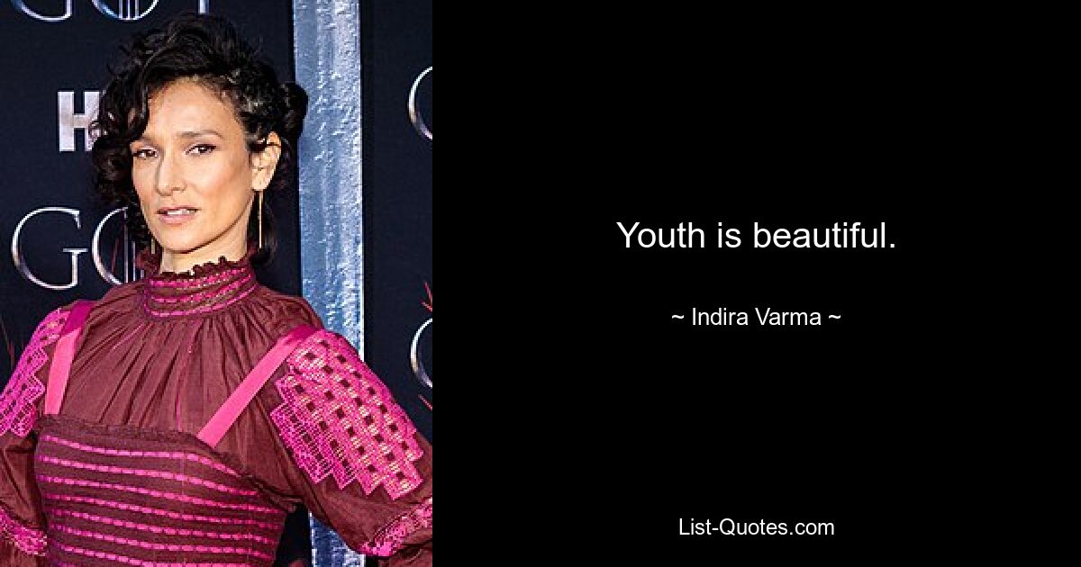 Youth is beautiful. — © Indira Varma