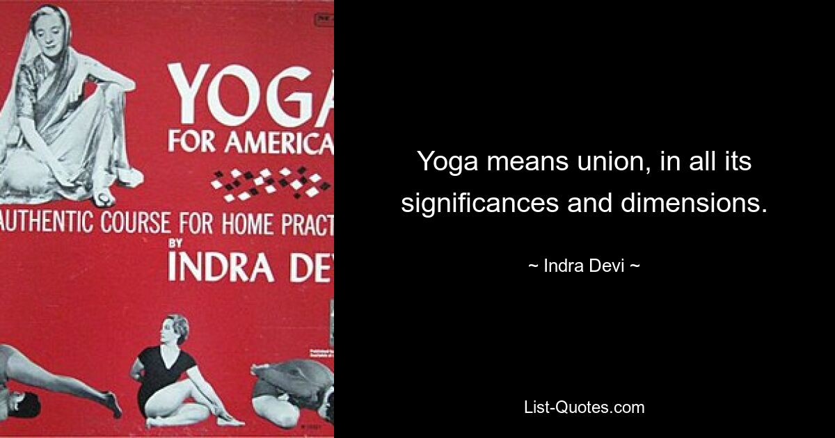 Yoga means union, in all its significances and dimensions. — © Indra Devi