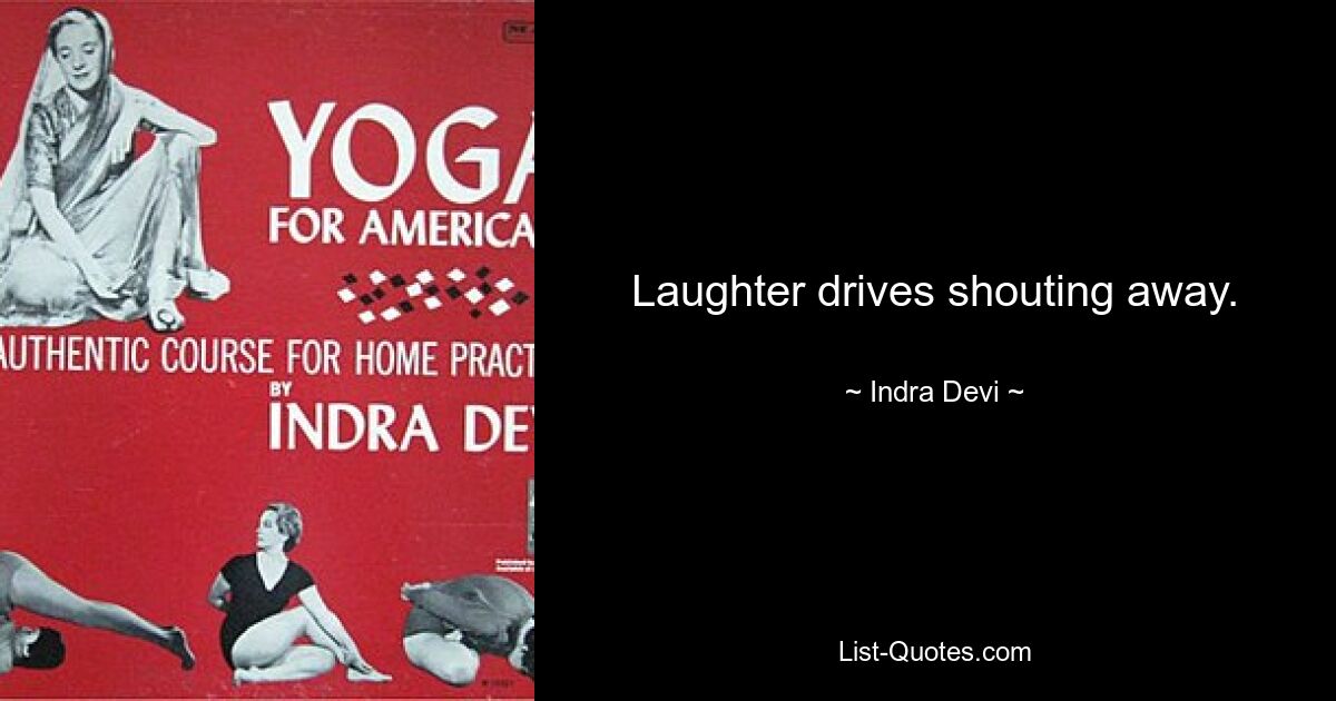 Laughter drives shouting away. — © Indra Devi