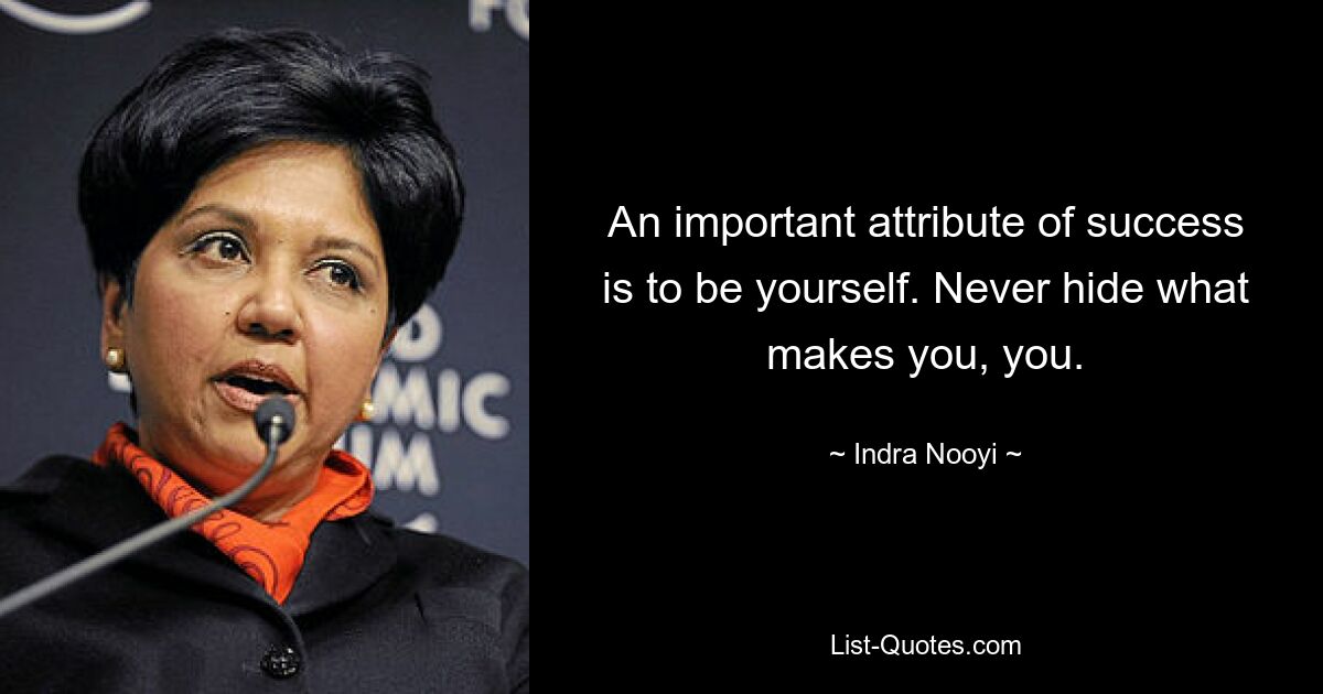 An important attribute of success is to be yourself. Never hide what makes you, you. — © Indra Nooyi