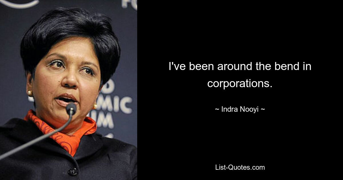 I've been around the bend in corporations. — © Indra Nooyi