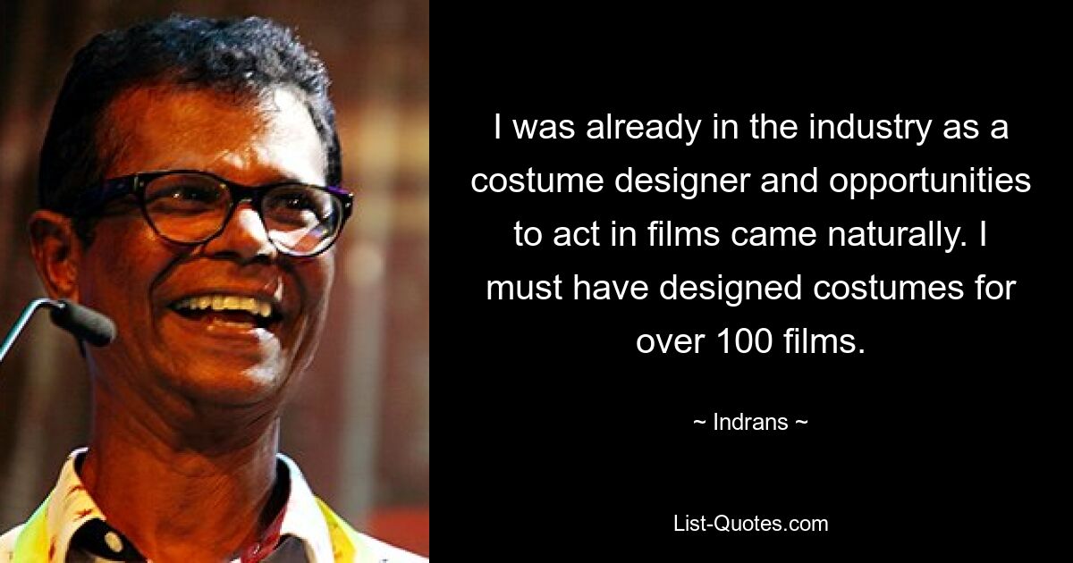 I was already in the industry as a costume designer and opportunities to act in films came naturally. I must have designed costumes for over 100 films. — © Indrans