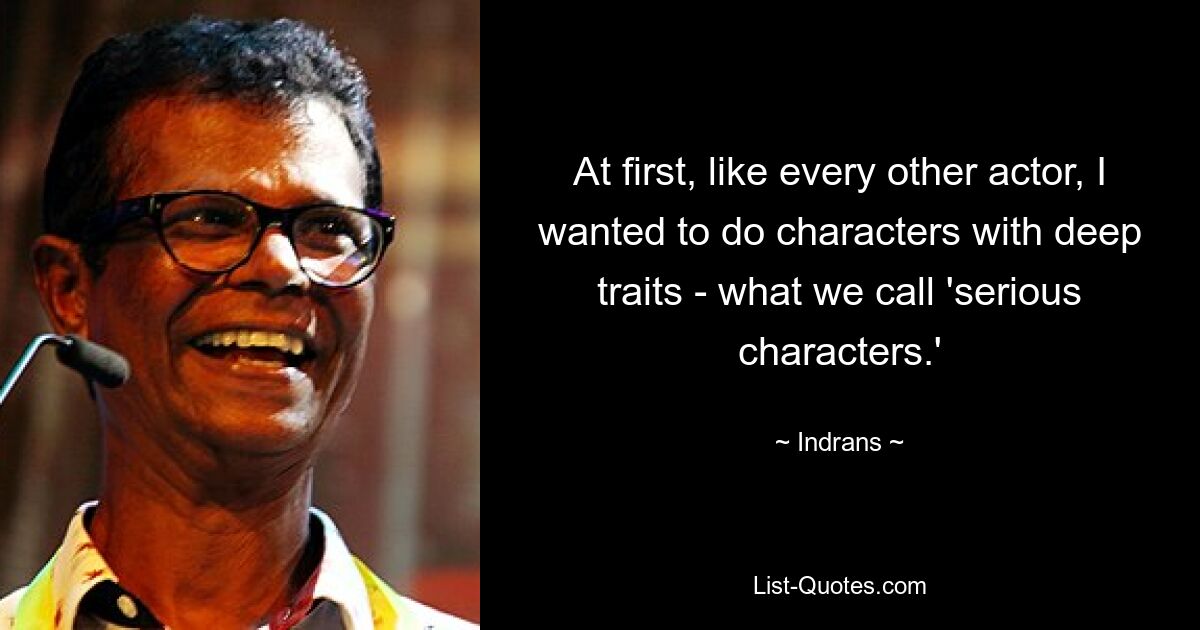 At first, like every other actor, I wanted to do characters with deep traits - what we call 'serious characters.' — © Indrans