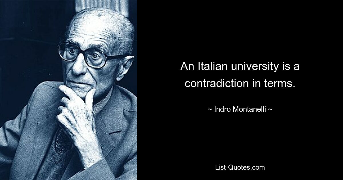 An Italian university is a contradiction in terms. — © Indro Montanelli