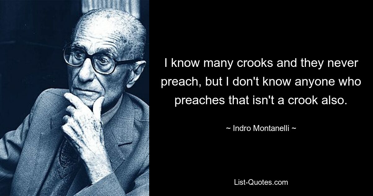 I know many crooks and they never preach, but I don't know anyone who preaches that isn't a crook also. — © Indro Montanelli