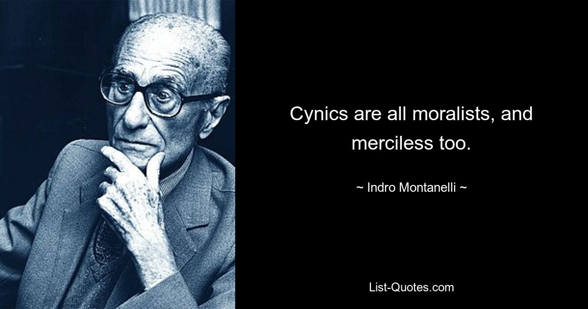 Cynics are all moralists, and merciless too. — © Indro Montanelli