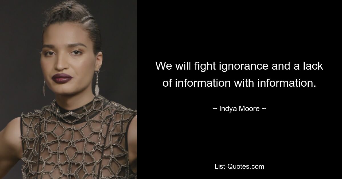 We will fight ignorance and a lack of information with information. — © Indya Moore