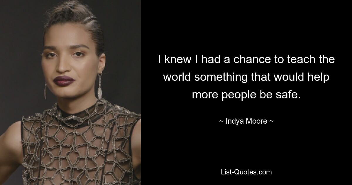 I knew I had a chance to teach the world something that would help more people be safe. — © Indya Moore