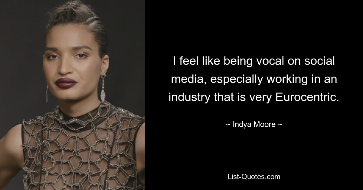 I feel like being vocal on social media, especially working in an industry that is very Eurocentric. — © Indya Moore