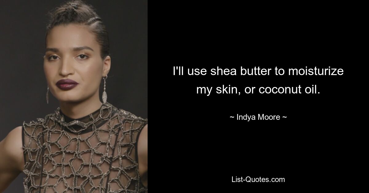 I'll use shea butter to moisturize my skin, or coconut oil. — © Indya Moore