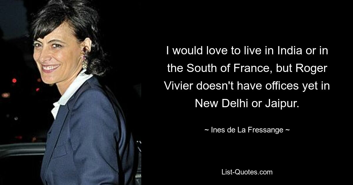 I would love to live in India or in the South of France, but Roger Vivier doesn't have offices yet in New Delhi or Jaipur. — © Ines de La Fressange