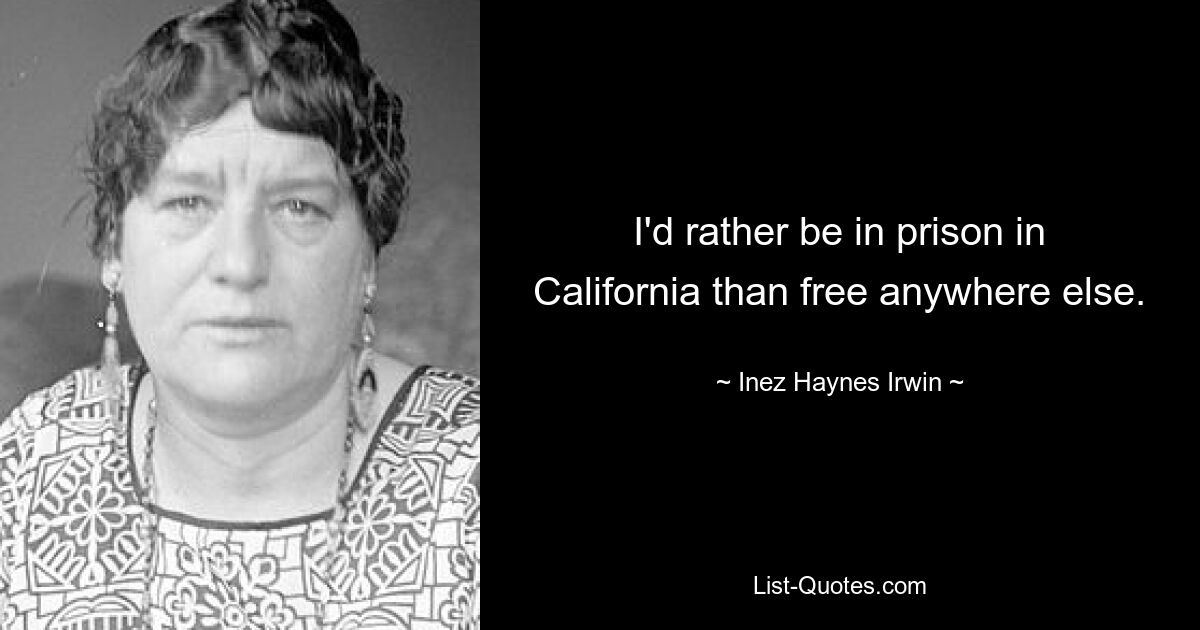 I'd rather be in prison in California than free anywhere else. — © Inez Haynes Irwin