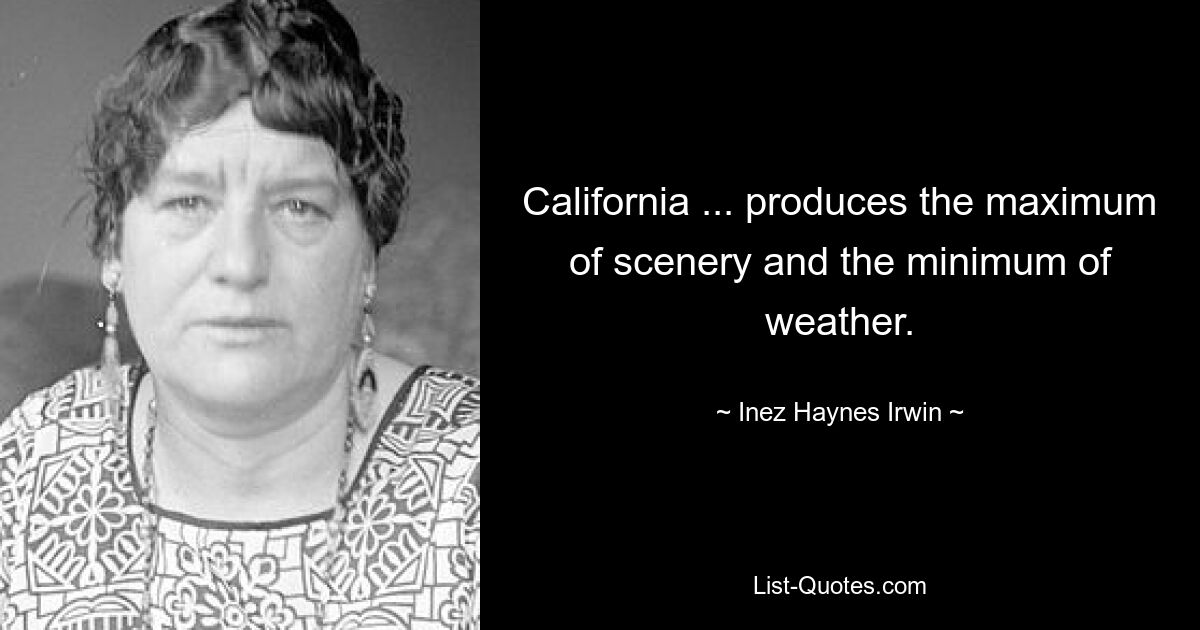 California ... produces the maximum of scenery and the minimum of weather. — © Inez Haynes Irwin