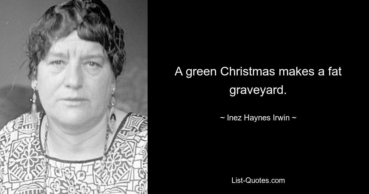 A green Christmas makes a fat graveyard. — © Inez Haynes Irwin