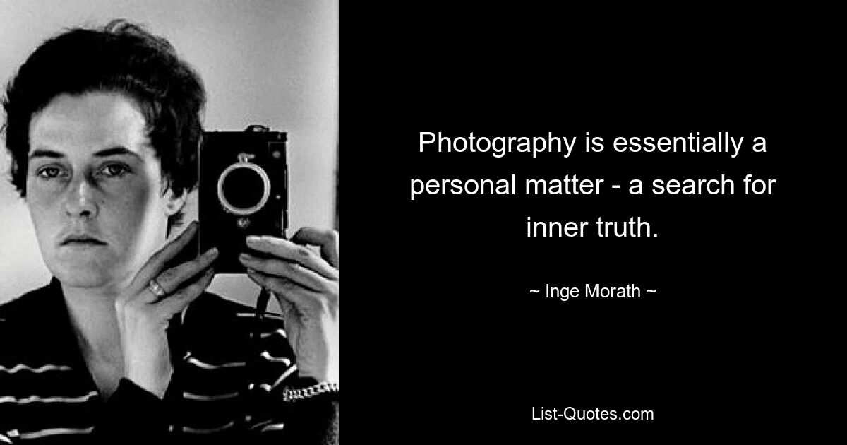 Photography is essentially a personal matter - a search for inner truth. — © Inge Morath