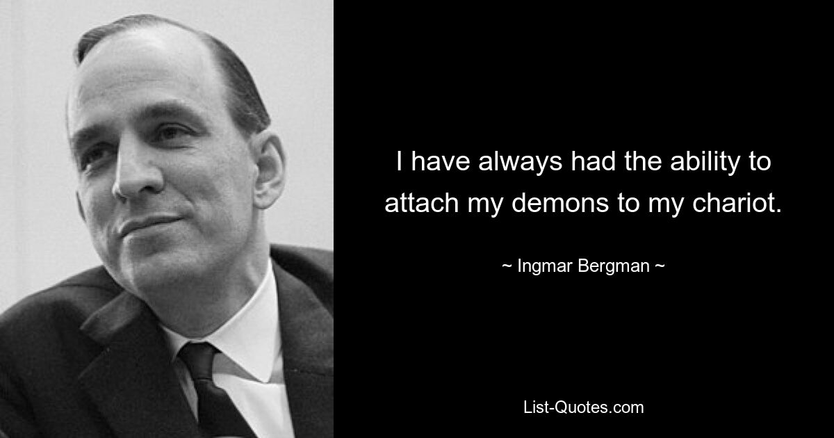 Ich hatte schon immer die Fähigkeit, meine Dämonen an meinen Streitwagen zu binden. — © Ingmar Bergman 