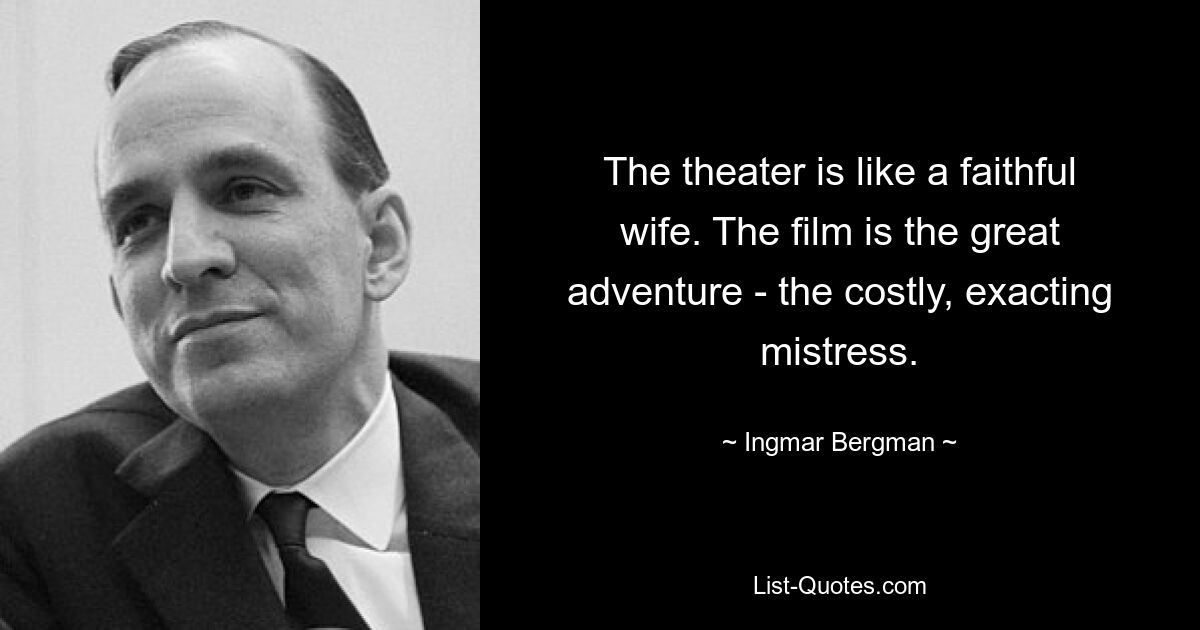 The theater is like a faithful wife. The film is the great adventure - the costly, exacting mistress. — © Ingmar Bergman