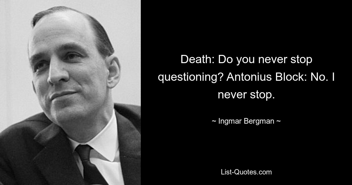 Death: Do you never stop questioning? Antonius Block: No. I never stop. — © Ingmar Bergman