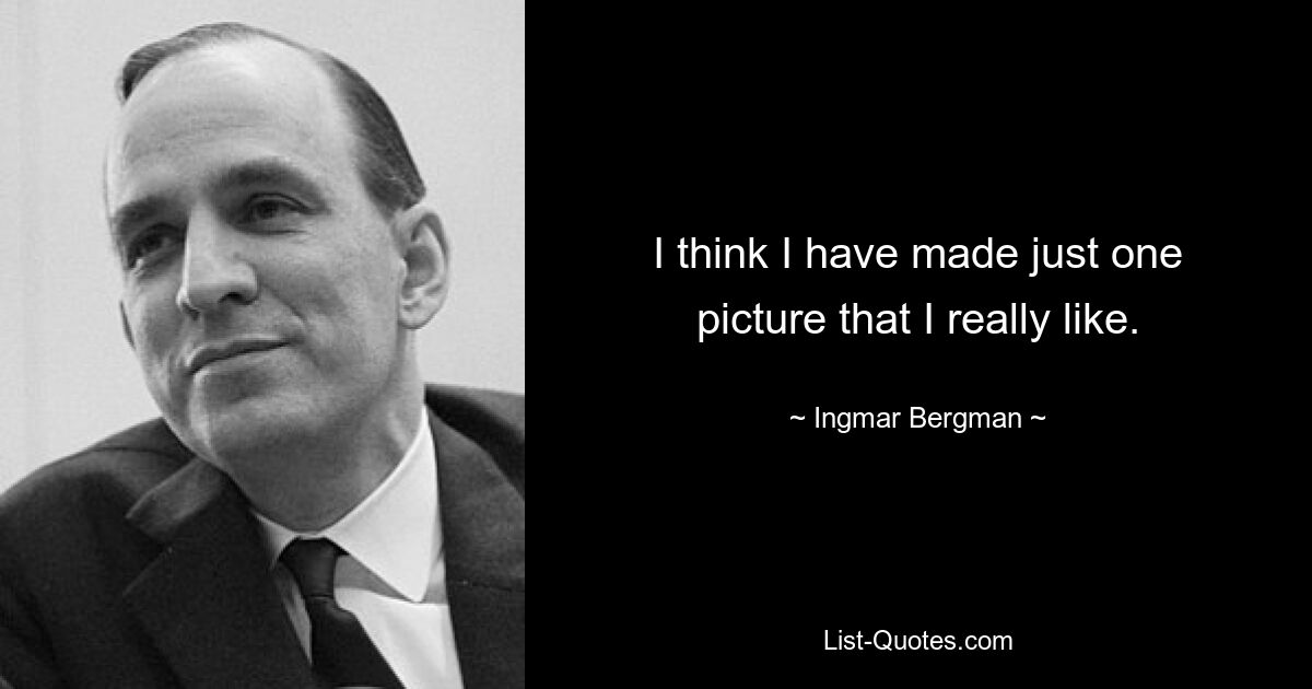 I think I have made just one picture that I really like. — © Ingmar Bergman