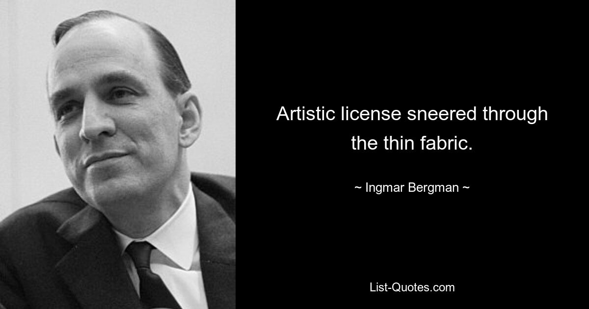 Artistic license sneered through the thin fabric. — © Ingmar Bergman