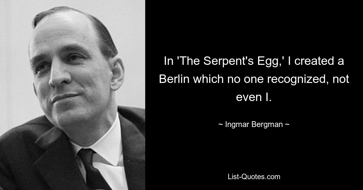 In 'The Serpent's Egg,' I created a Berlin which no one recognized, not even I. — © Ingmar Bergman