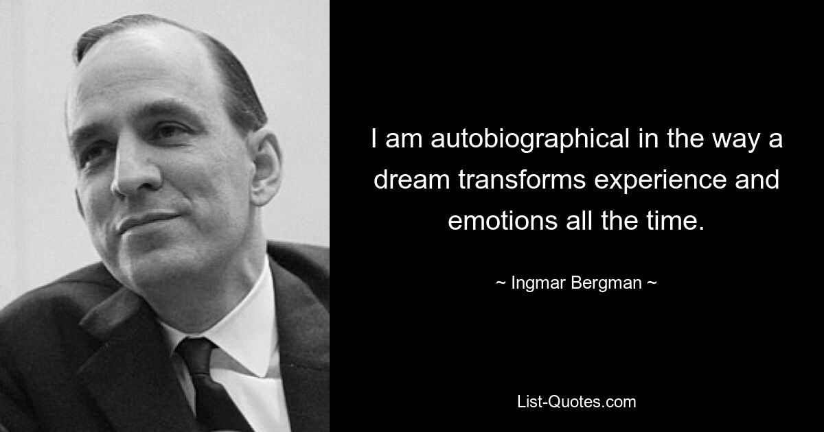 I am autobiographical in the way a dream transforms experience and emotions all the time. — © Ingmar Bergman