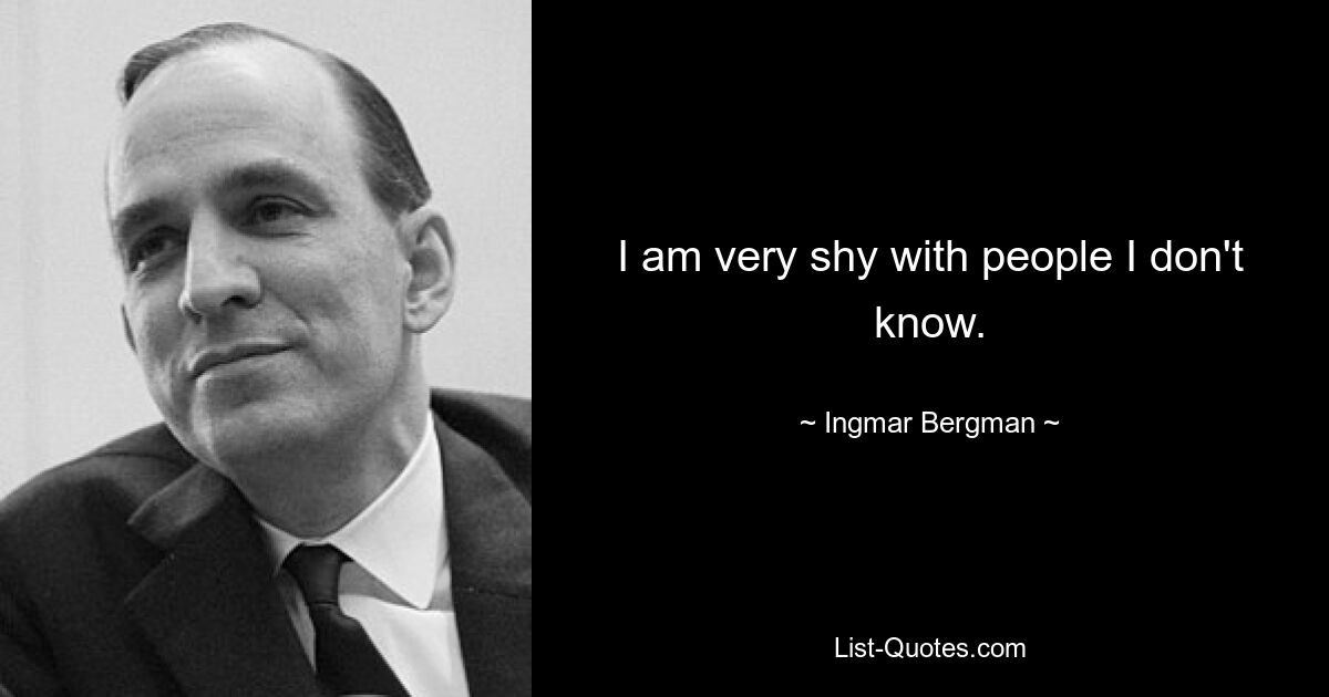 I am very shy with people I don't know. — © Ingmar Bergman