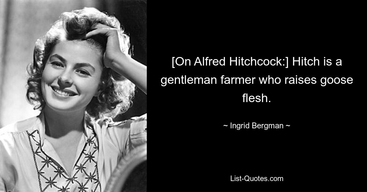 [Über Alfred Hitchcock:] Hitch ist ein Gentleman-Bauer, der Gänsefleisch züchtet. — © Ingrid Bergman 