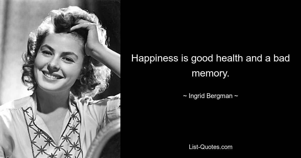 Happiness is good health and a bad memory. — © Ingrid Bergman