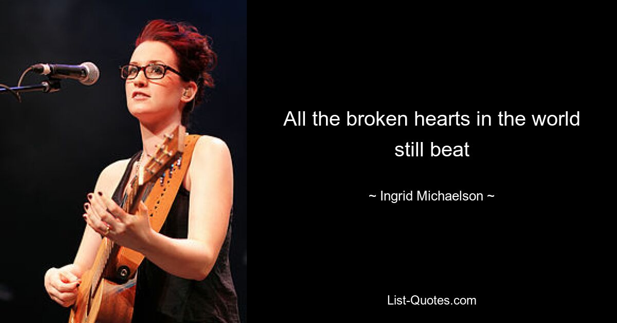 All the broken hearts in the world still beat — © Ingrid Michaelson