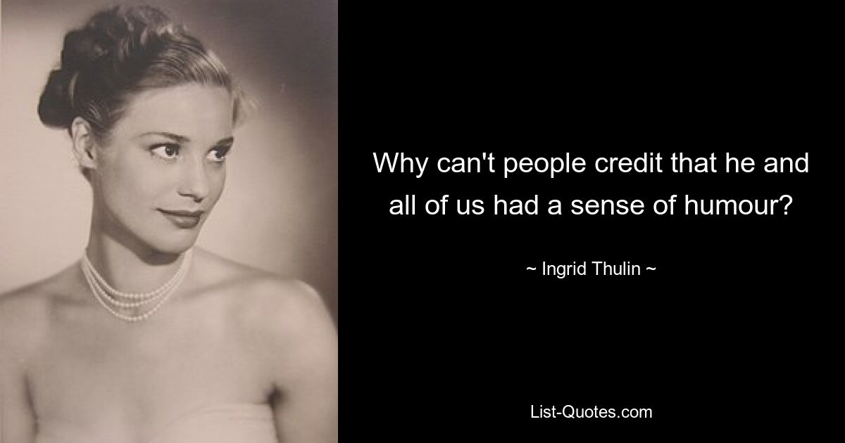 Why can't people credit that he and all of us had a sense of humour? — © Ingrid Thulin