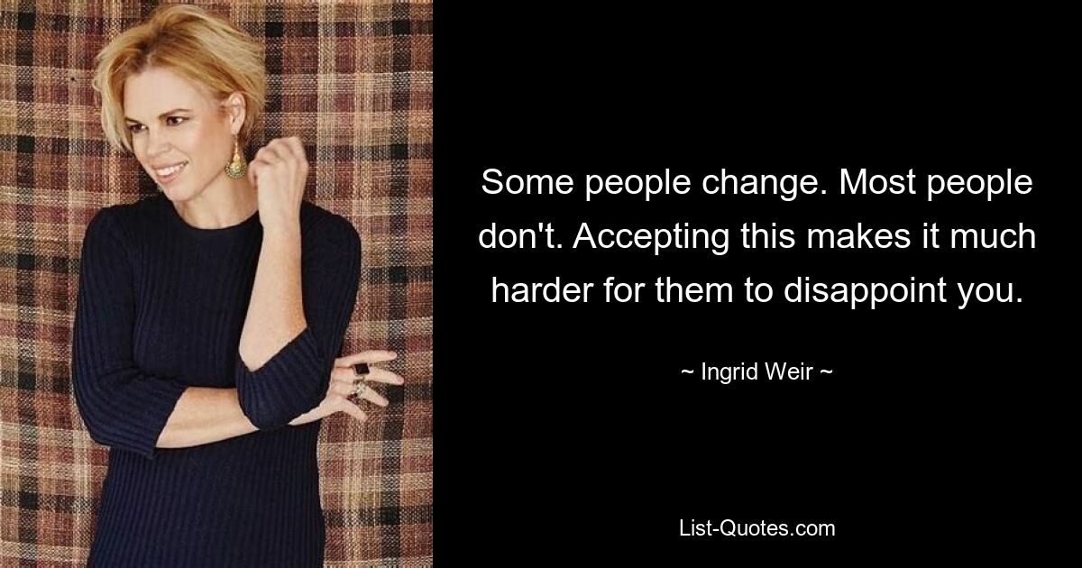 Some people change. Most people don't. Accepting this makes it much harder for them to disappoint you. — © Ingrid Weir