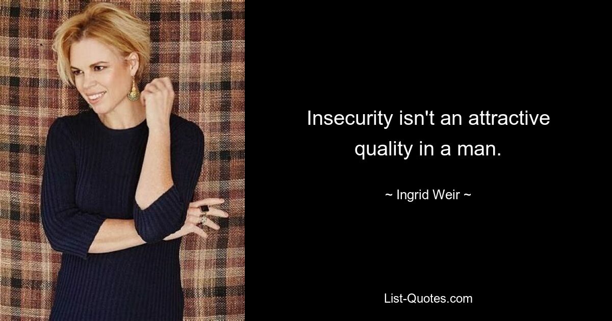 Insecurity isn't an attractive quality in a man. — © Ingrid Weir