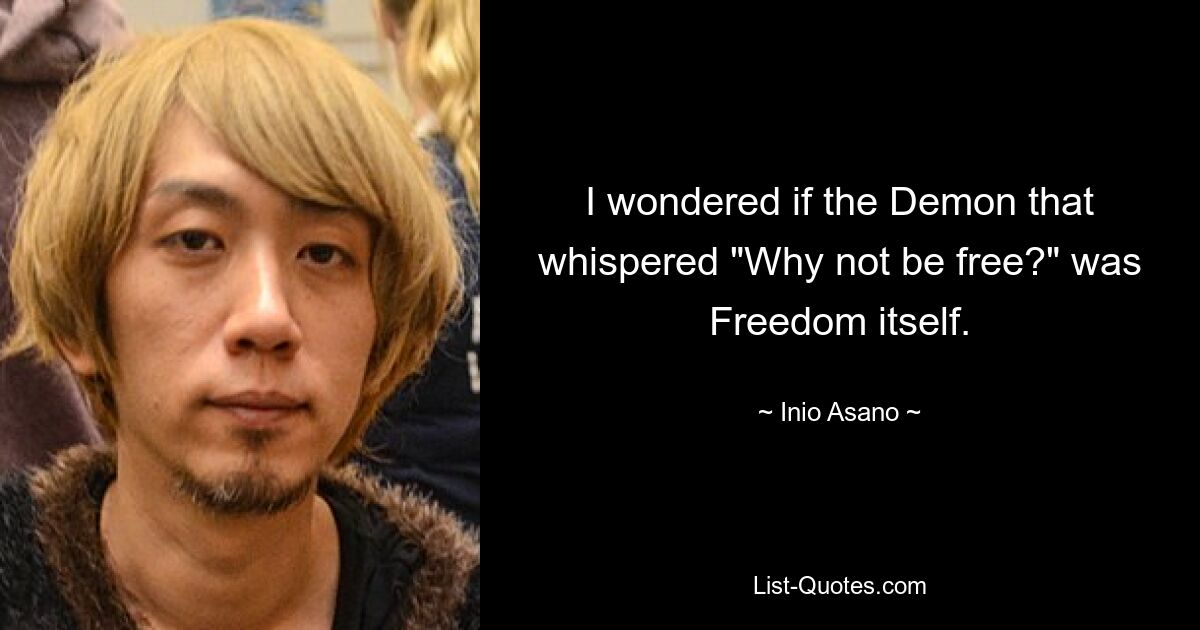 I wondered if the Demon that whispered "Why not be free?" was Freedom itself. — © Inio Asano