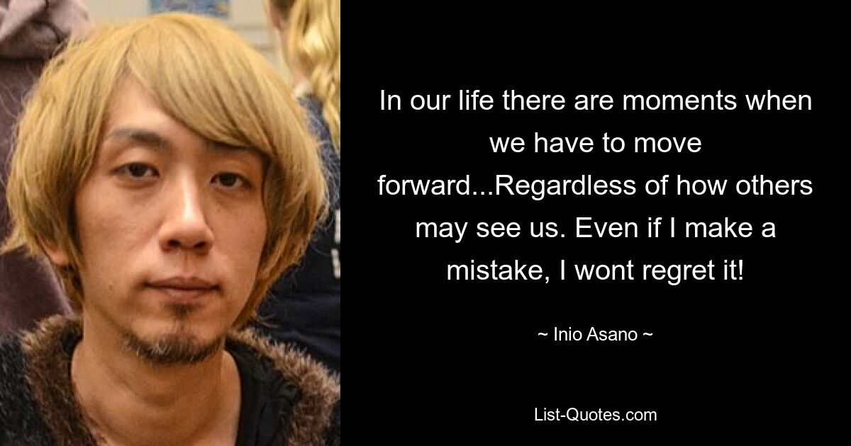 In our life there are moments when we have to move forward...Regardless of how others may see us. Even if I make a mistake, I wont regret it! — © Inio Asano