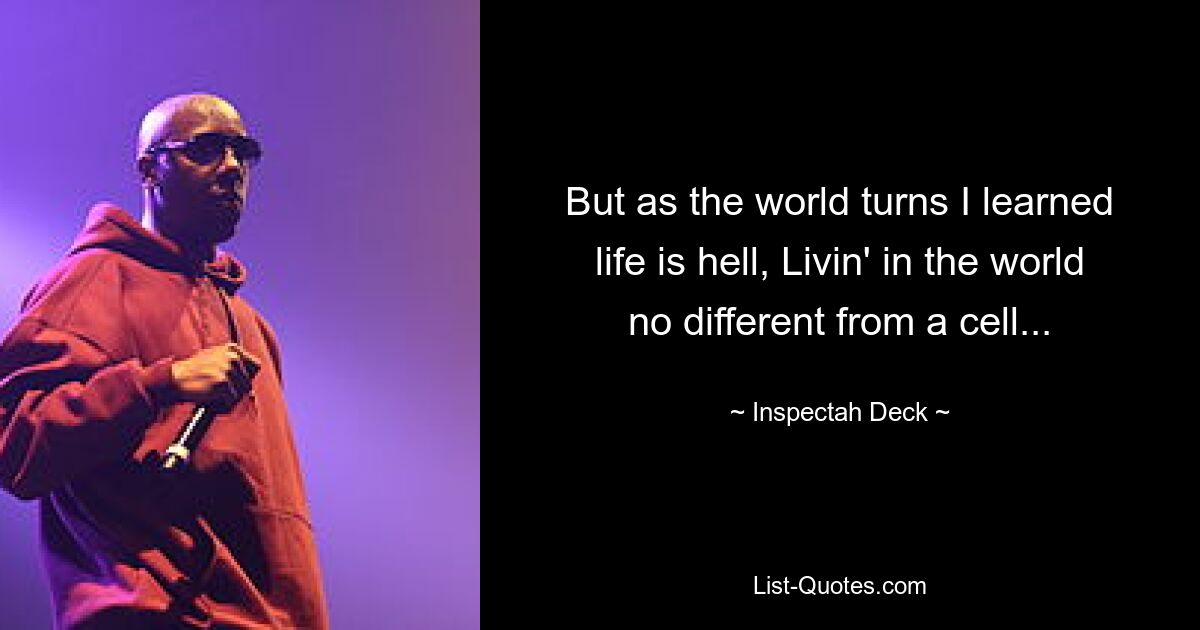 But as the world turns I learned life is hell, Livin' in the world no different from a cell... — © Inspectah Deck