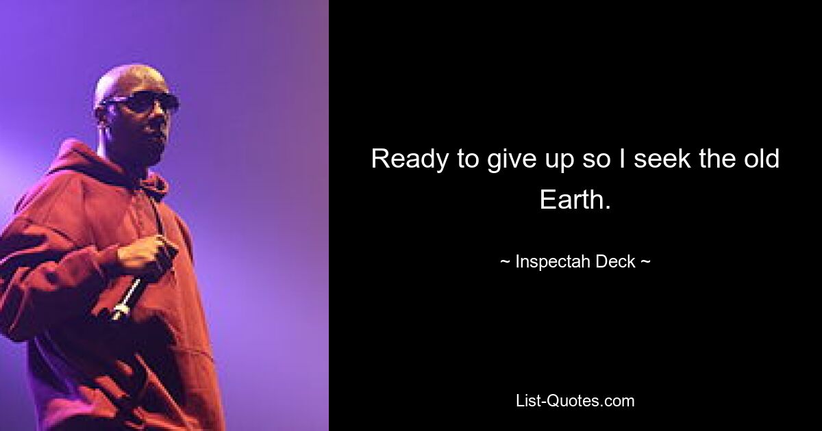 Ready to give up so I seek the old Earth. — © Inspectah Deck