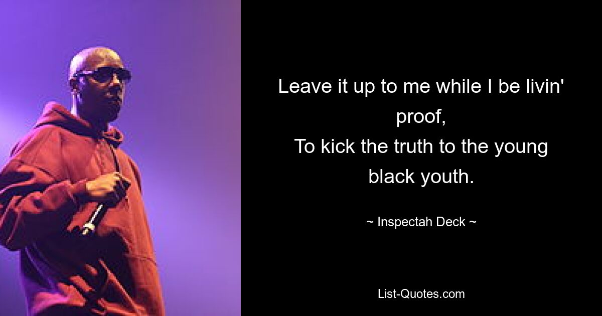 Leave it up to me while I be livin' proof,
To kick the truth to the young black youth. — © Inspectah Deck