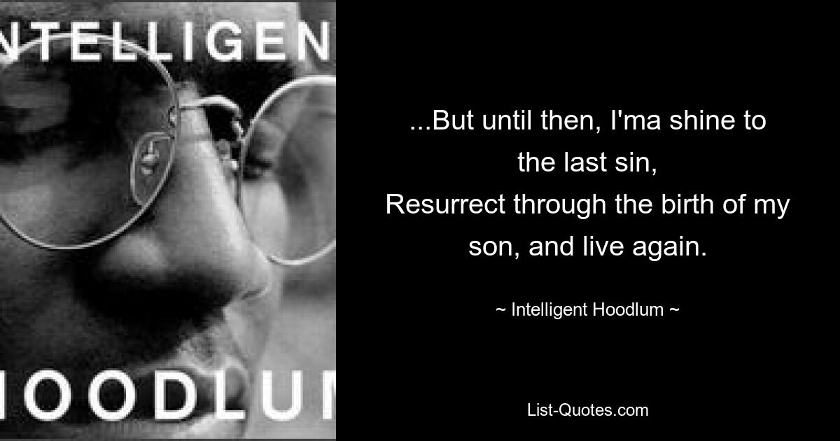 ...But until then, I'ma shine to the last sin,
Resurrect through the birth of my son, and live again. — © Intelligent Hoodlum