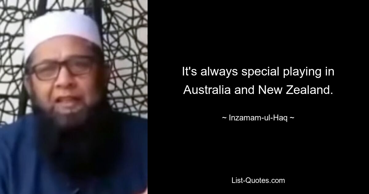 It's always special playing in Australia and New Zealand. — © Inzamam-ul-Haq