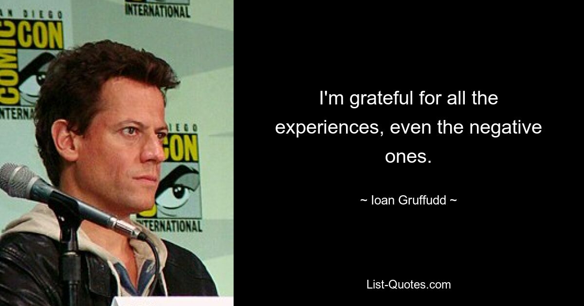 I'm grateful for all the experiences, even the negative ones. — © Ioan Gruffudd