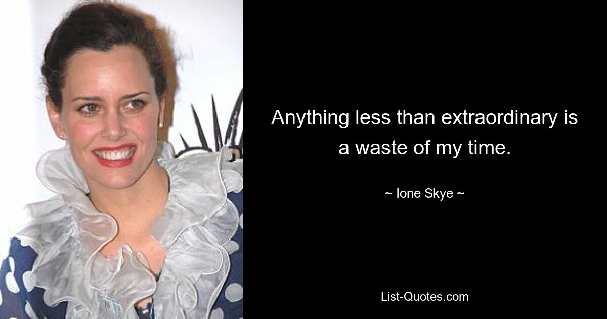 Anything less than extraordinary is a waste of my time. — © Ione Skye