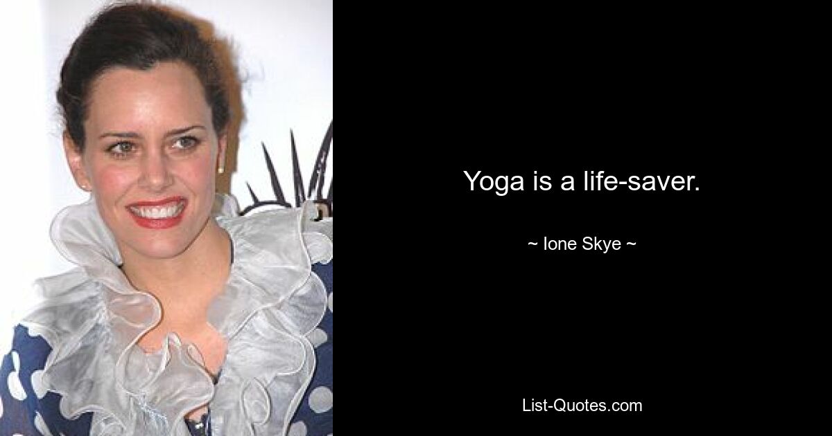 Yoga is a life-saver. — © Ione Skye