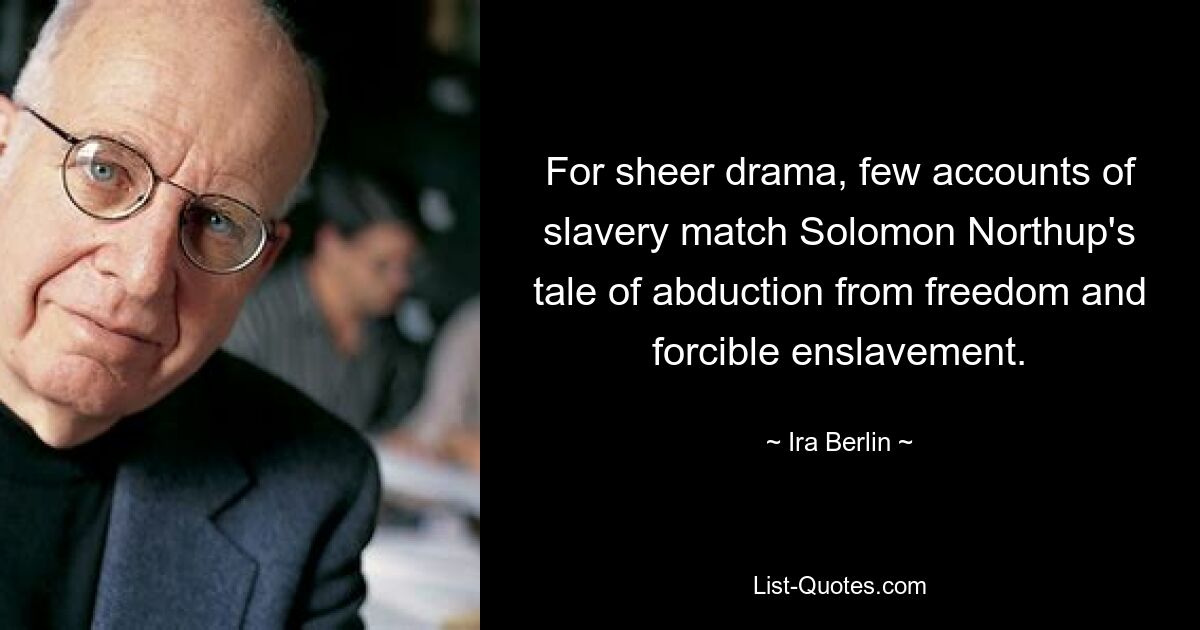 For sheer drama, few accounts of slavery match Solomon Northup's tale of abduction from freedom and forcible enslavement. — © Ira Berlin