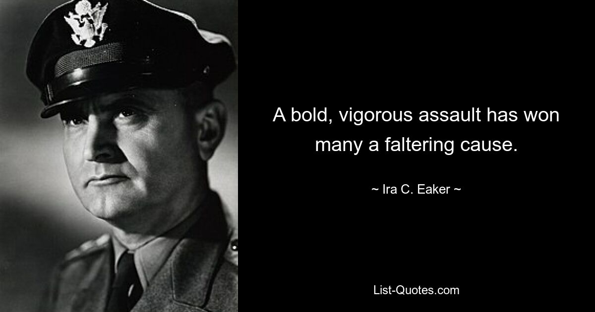 A bold, vigorous assault has won many a faltering cause. — © Ira C. Eaker